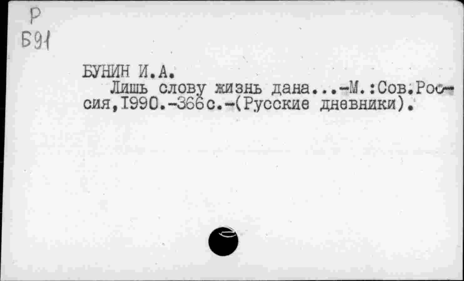 ﻿р
Б94
БУНИН И.А.
Лишь слову жизнь дана...-М.:Сов.Россия ,1990.-36ь с.-(Русские дневники).